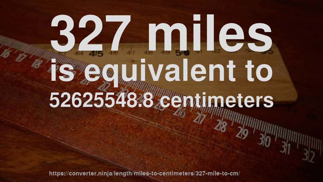 327 miles is equivalent to 52625548.8 centimeters