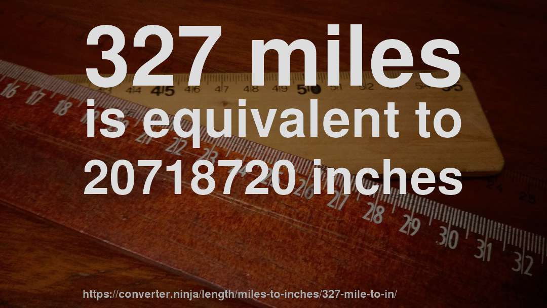 327 miles is equivalent to 20718720 inches