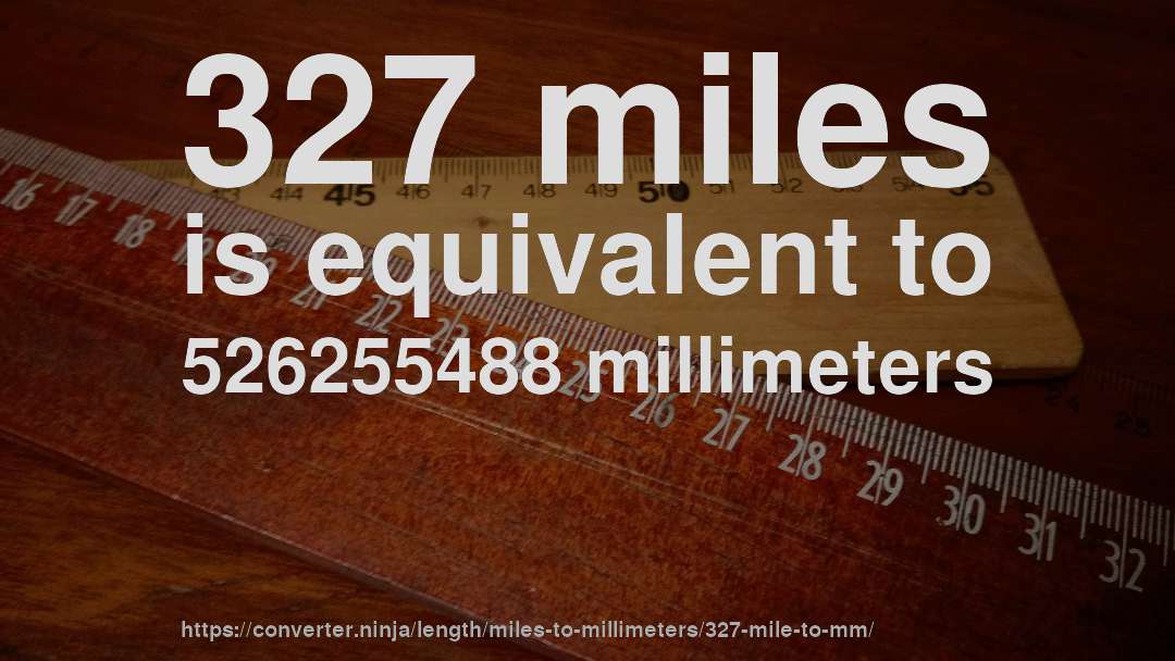 327 miles is equivalent to 526255488 millimeters