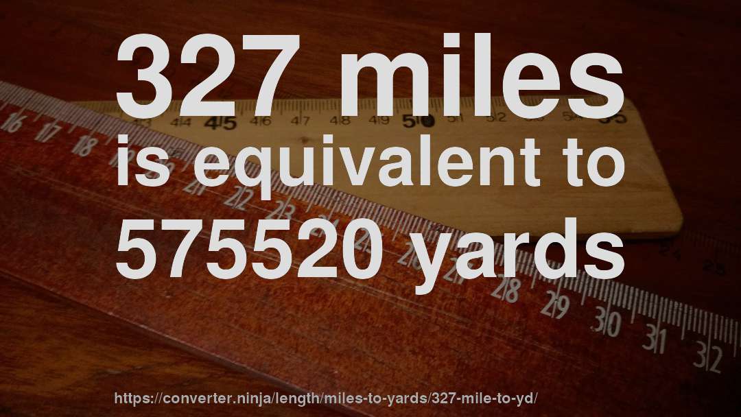 327 miles is equivalent to 575520 yards