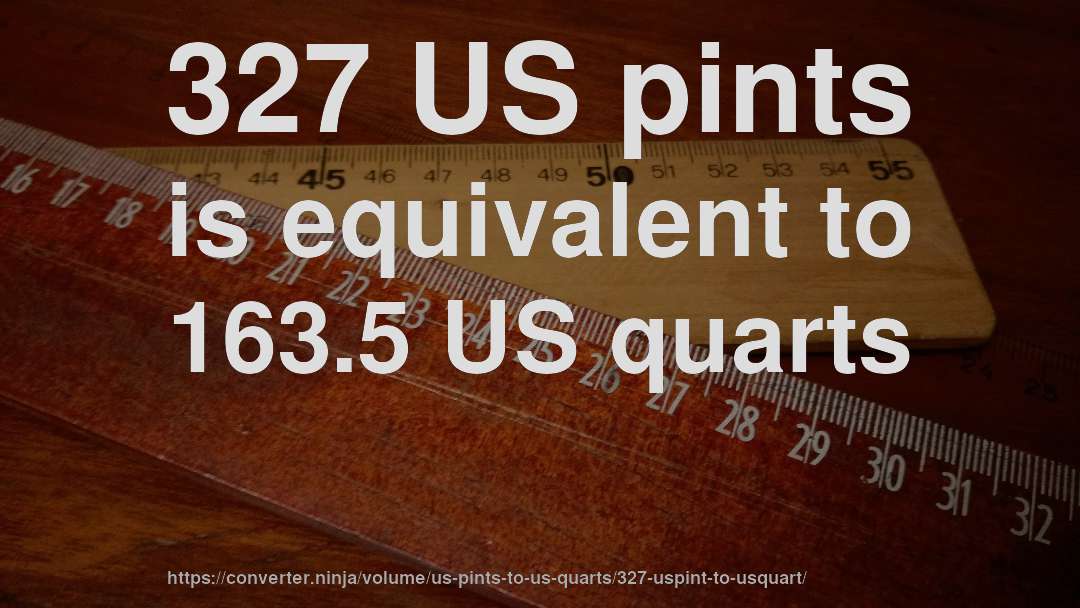 327 US pints is equivalent to 163.5 US quarts