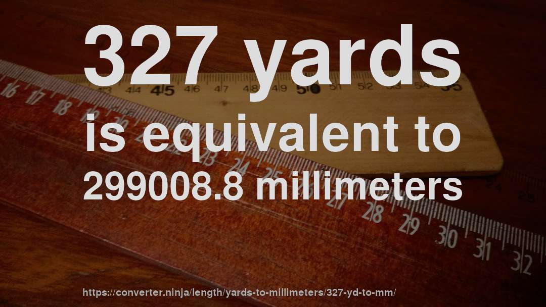 327 yards is equivalent to 299008.8 millimeters