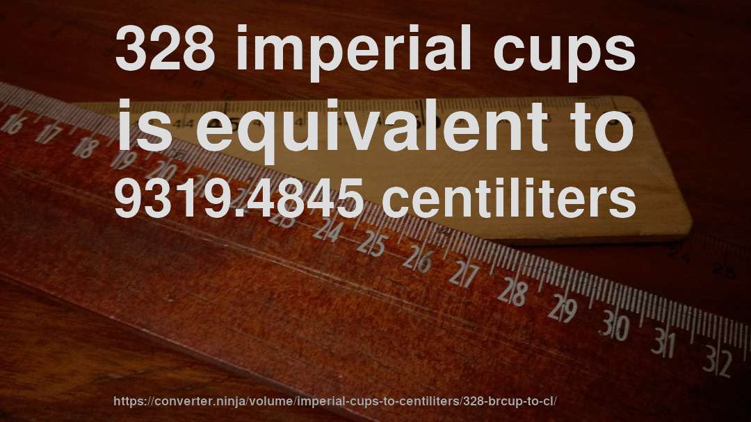 328 imperial cups is equivalent to 9319.4845 centiliters