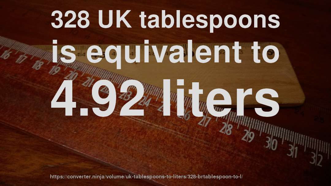 328 UK tablespoons is equivalent to 4.92 liters