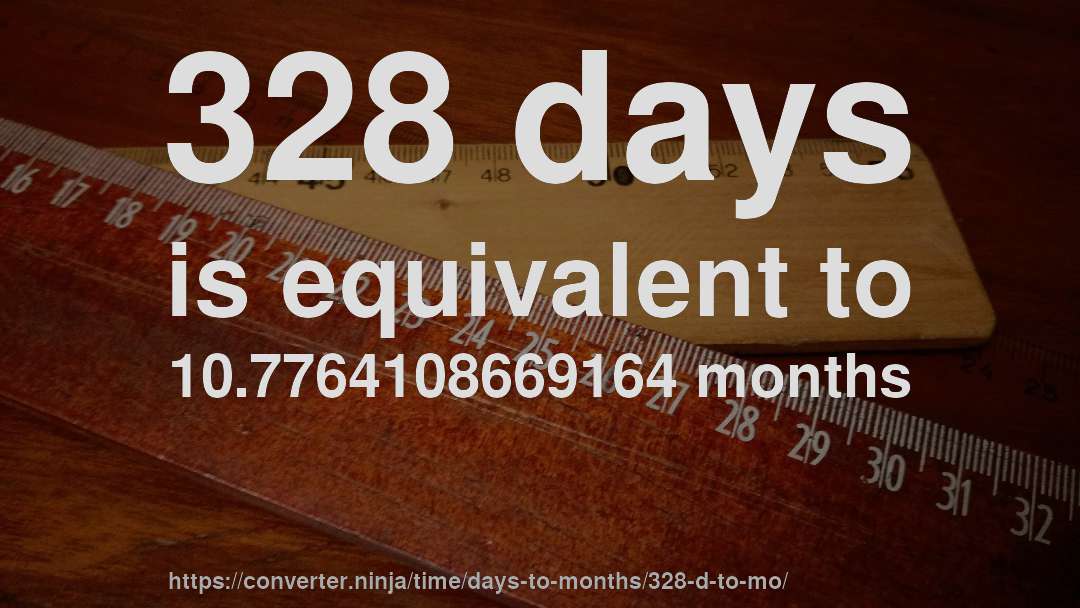 328 days is equivalent to 10.7764108669164 months
