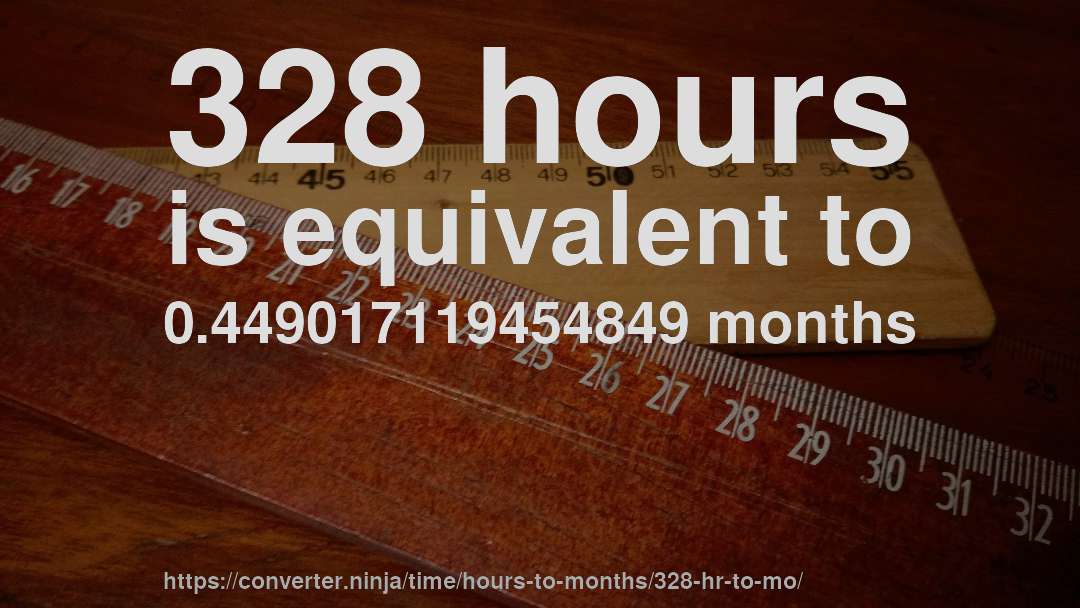328 hours is equivalent to 0.449017119454849 months