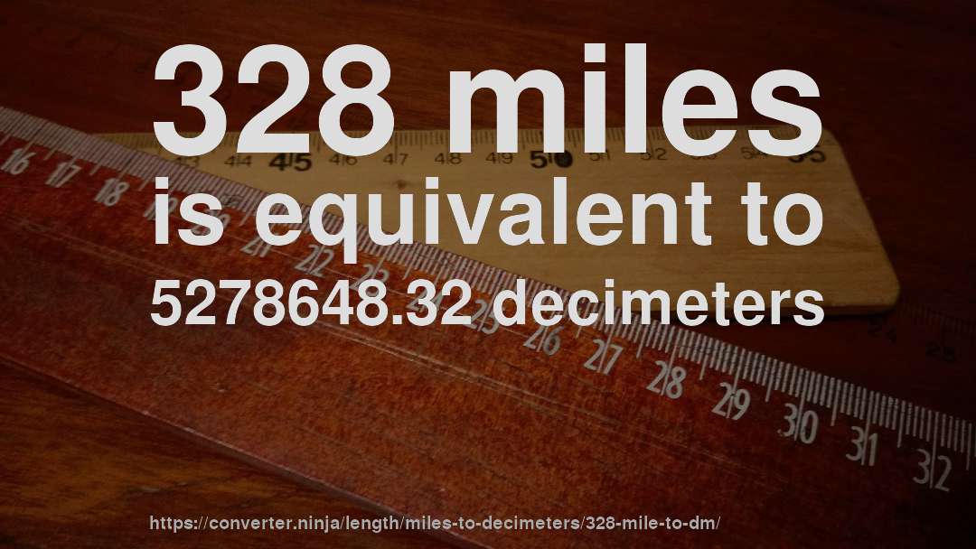 328 miles is equivalent to 5278648.32 decimeters