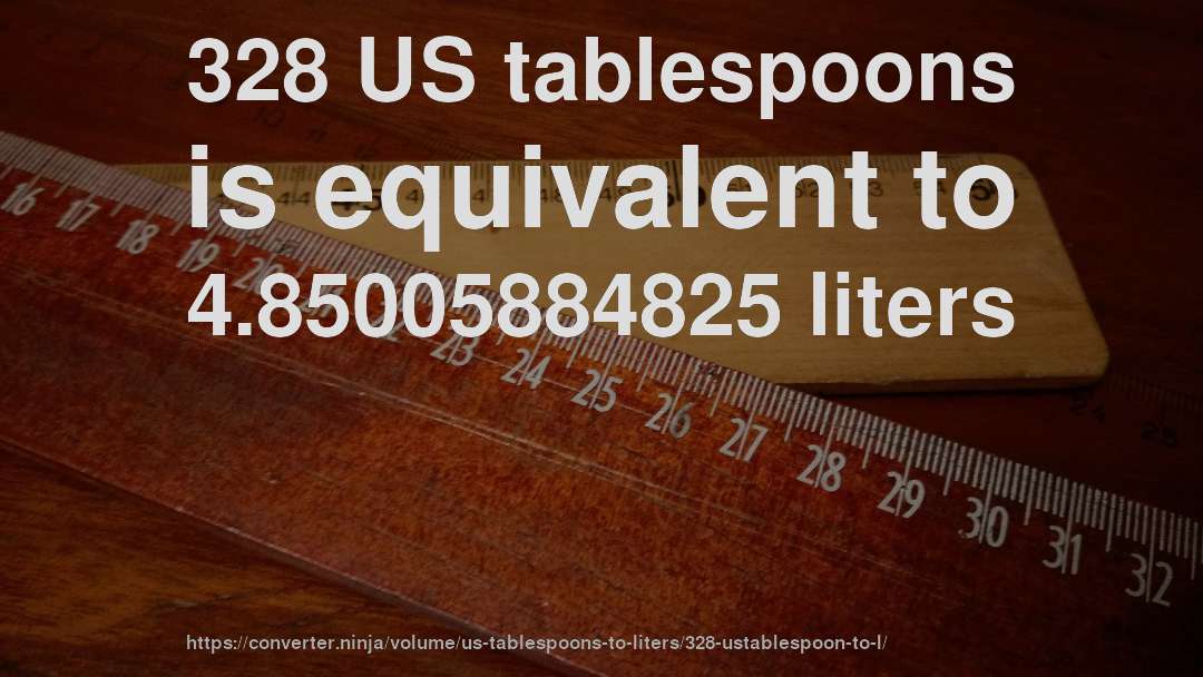 328 US tablespoons is equivalent to 4.85005884825 liters