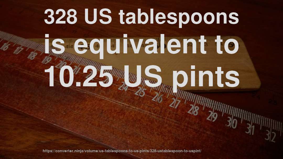 328 US tablespoons is equivalent to 10.25 US pints