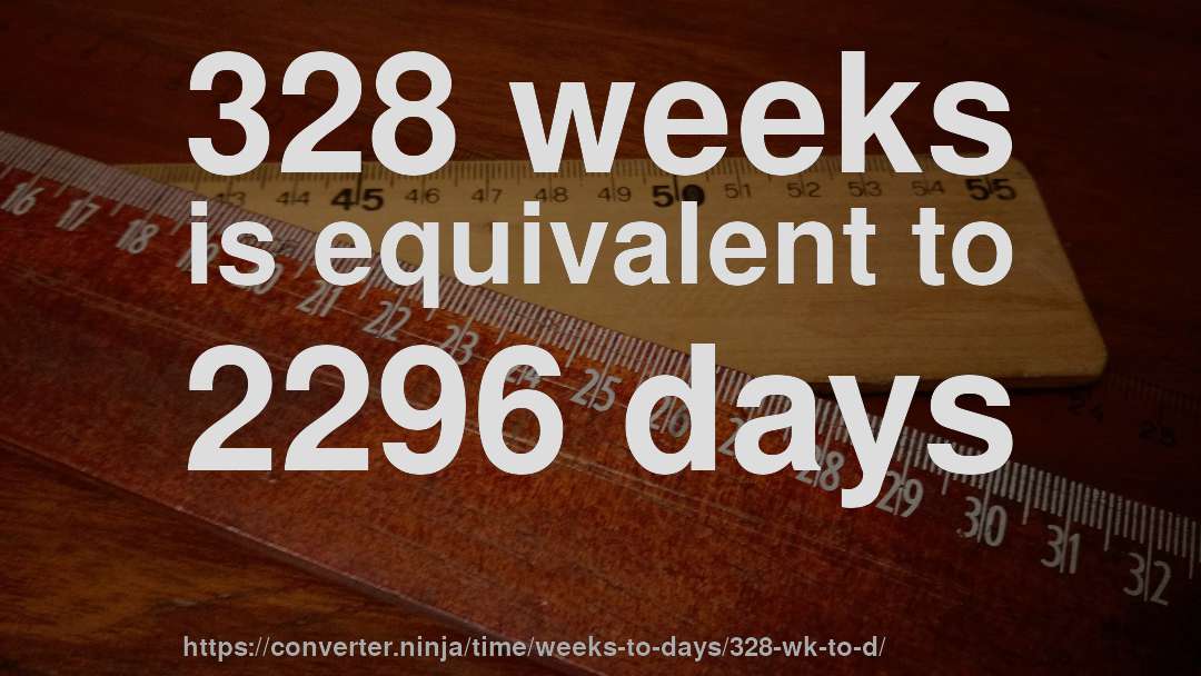 328 weeks is equivalent to 2296 days