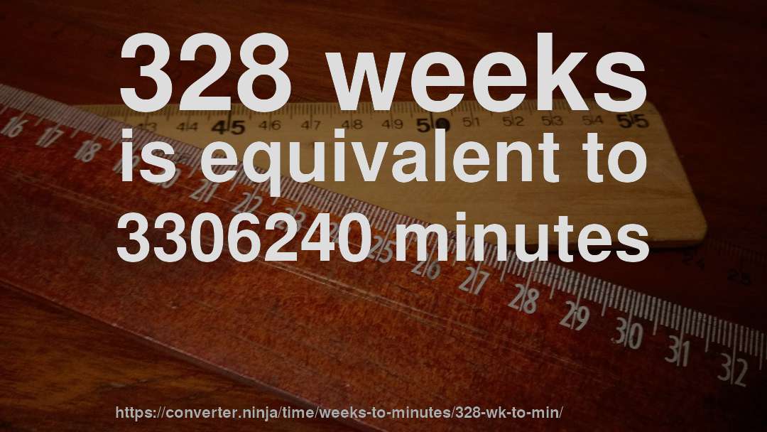 328 weeks is equivalent to 3306240 minutes