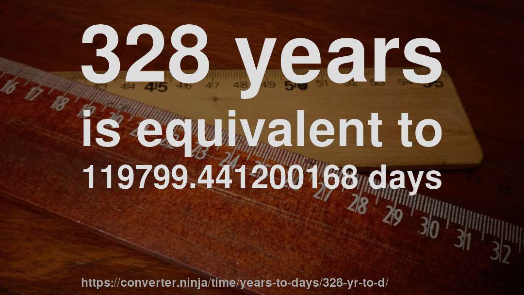 328 years is equivalent to 119799.441200168 days