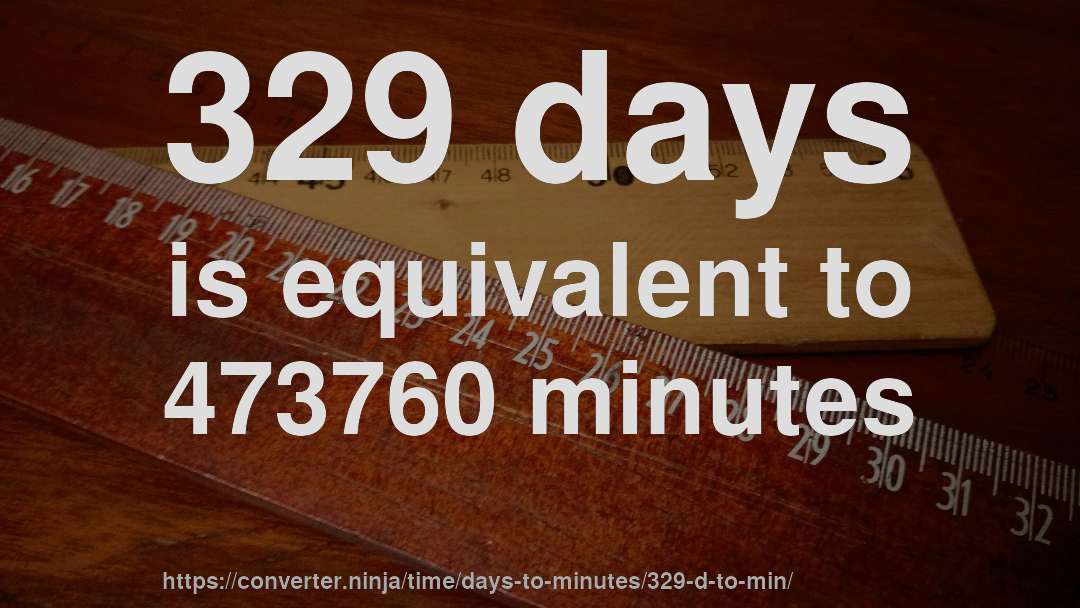329 days is equivalent to 473760 minutes