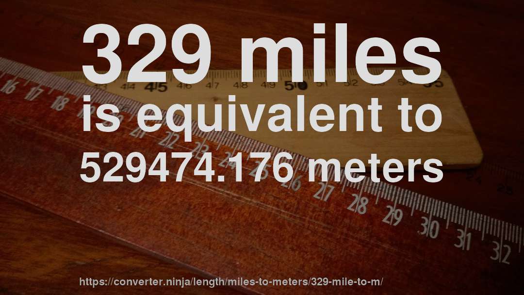 329 miles is equivalent to 529474.176 meters