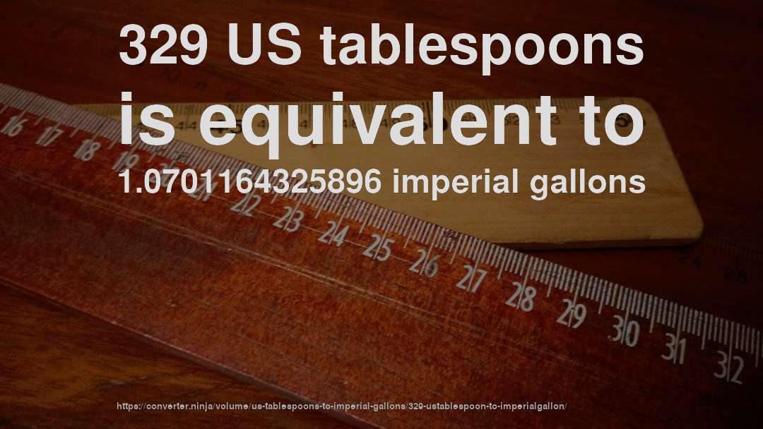 329 US tablespoons is equivalent to 1.0701164325896 imperial gallons