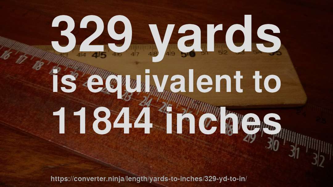 329 yards is equivalent to 11844 inches