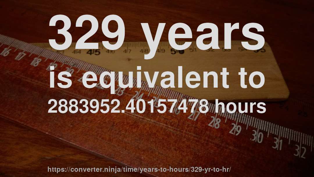 329 years is equivalent to 2883952.40157478 hours