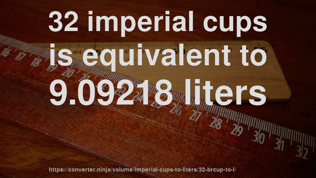 32 imperial cups is equivalent to 9.09218 liters