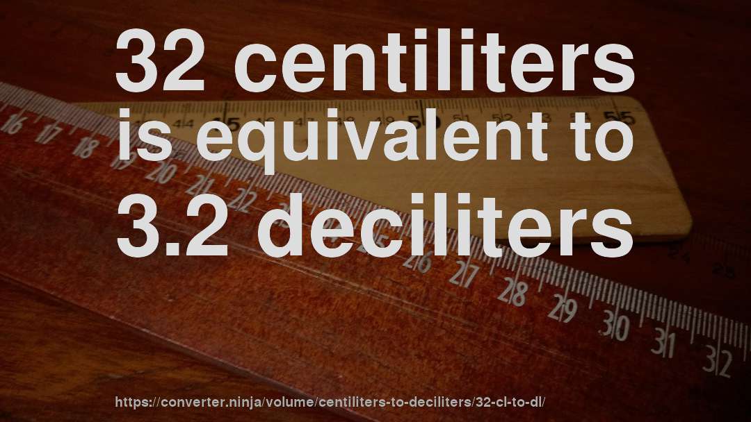32 centiliters is equivalent to 3.2 deciliters