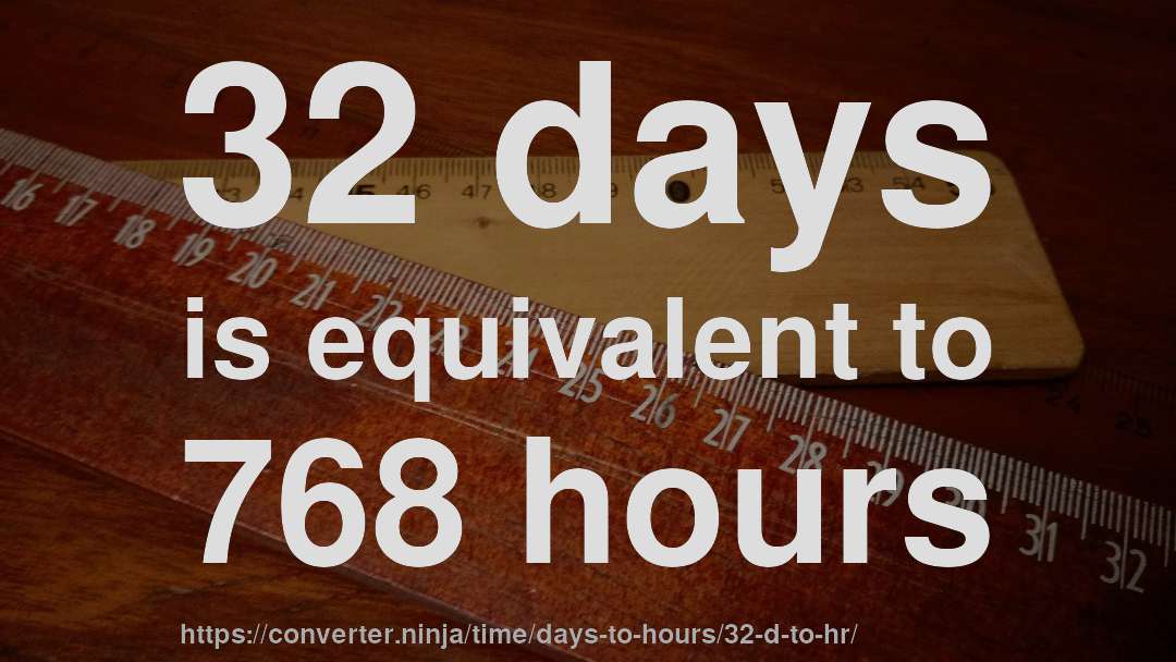 32 days is equivalent to 768 hours