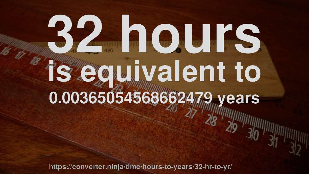 32 hours is equivalent to 0.00365054568662479 years