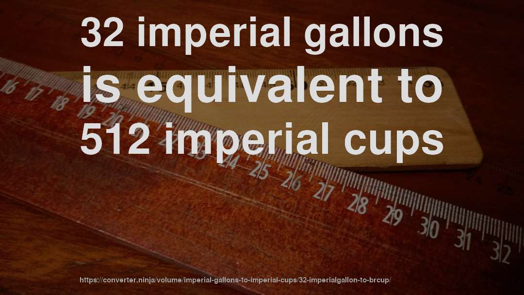 32 imperial gallons is equivalent to 512 imperial cups