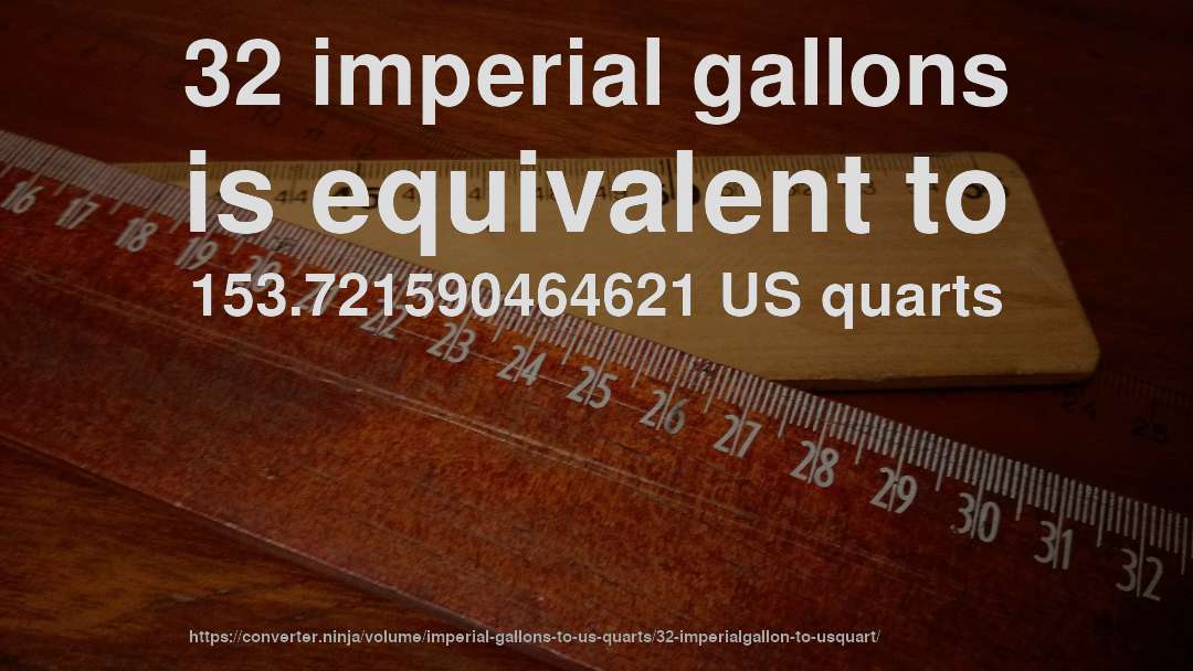 32 imperial gallons is equivalent to 153.721590464621 US quarts