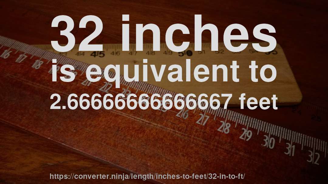 32 inches is equivalent to 2.66666666666667 feet