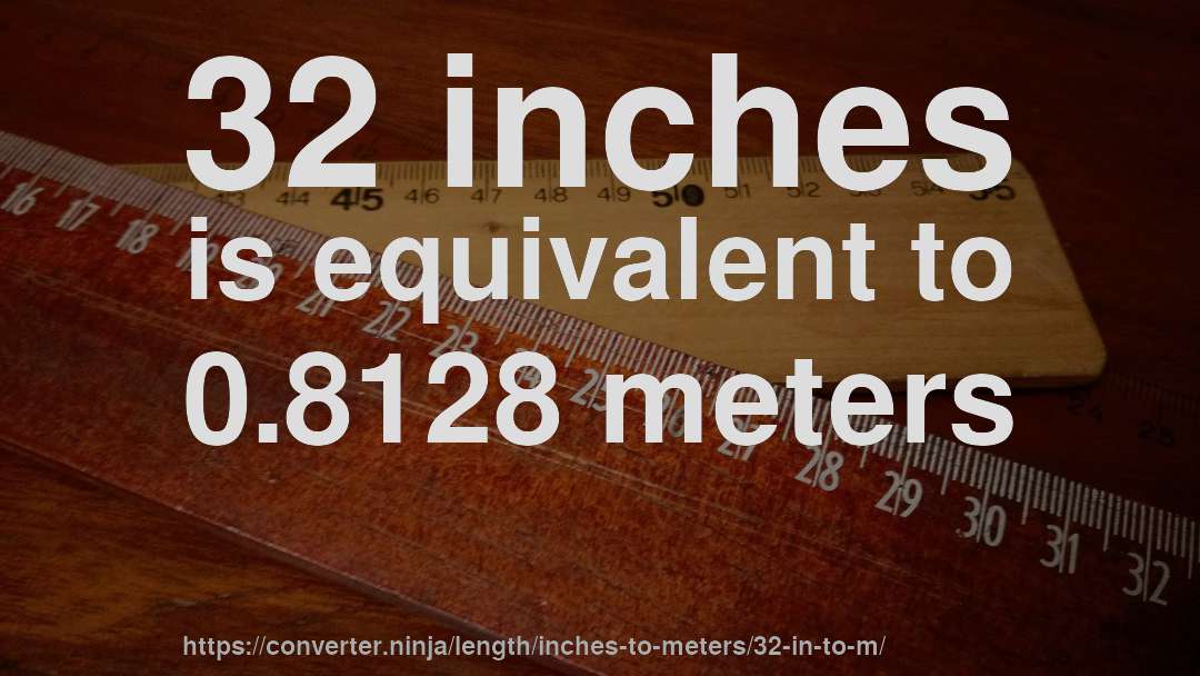 32 inches is equivalent to 0.8128 meters
