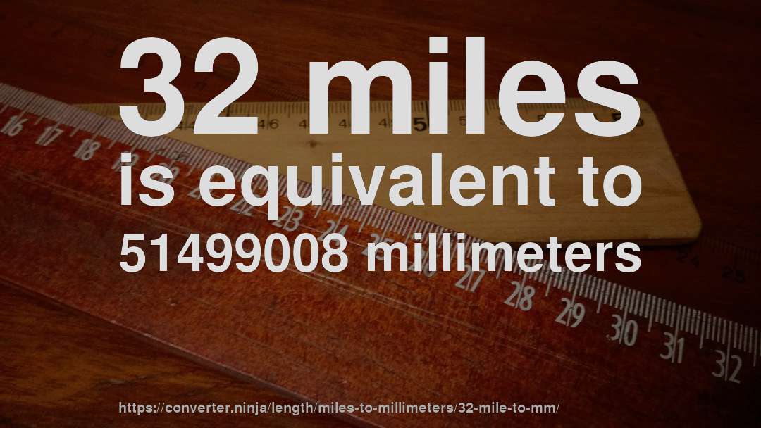 32 miles is equivalent to 51499008 millimeters
