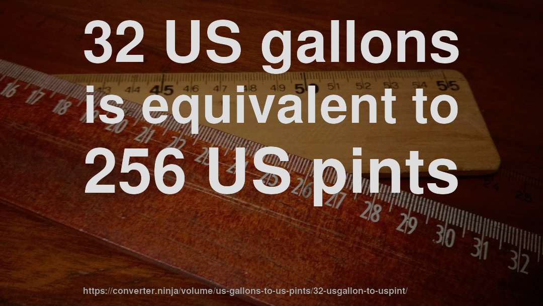 32 US gallons is equivalent to 256 US pints