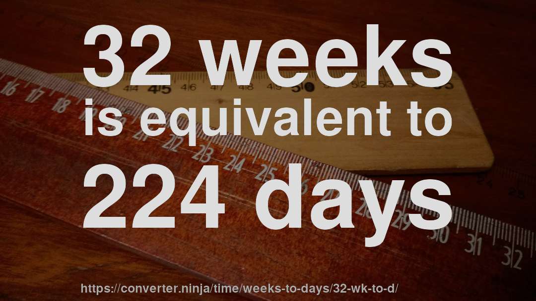 32 weeks is equivalent to 224 days