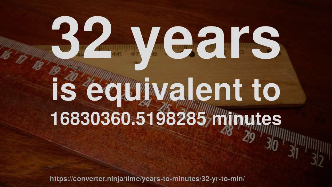 32 years is equivalent to 16830360.5198285 minutes