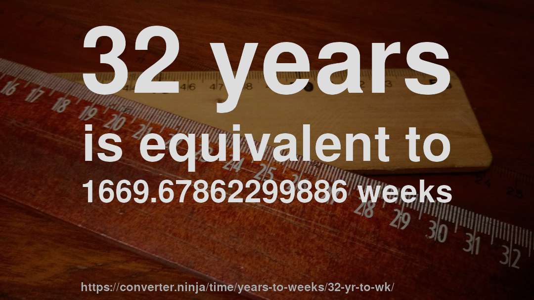 32 years is equivalent to 1669.67862299886 weeks