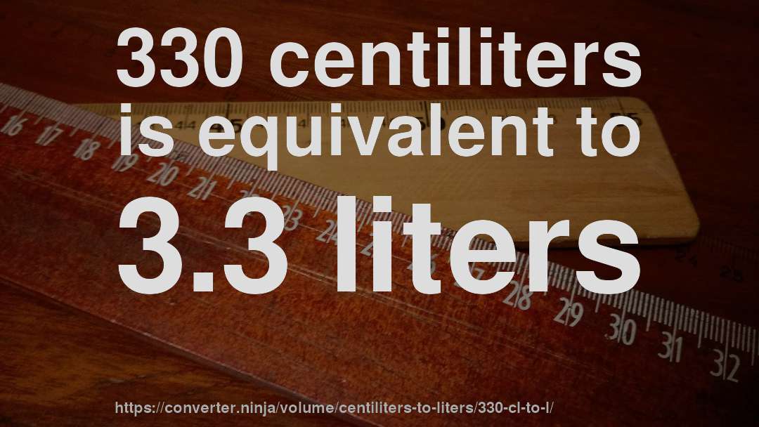 330 centiliters is equivalent to 3.3 liters