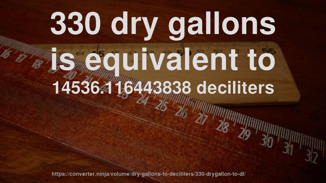 330 dry gallons is equivalent to 14536.116443838 deciliters