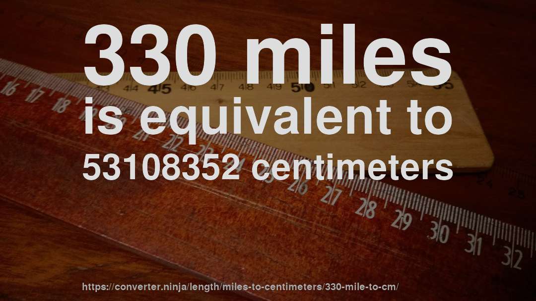 330 miles is equivalent to 53108352 centimeters