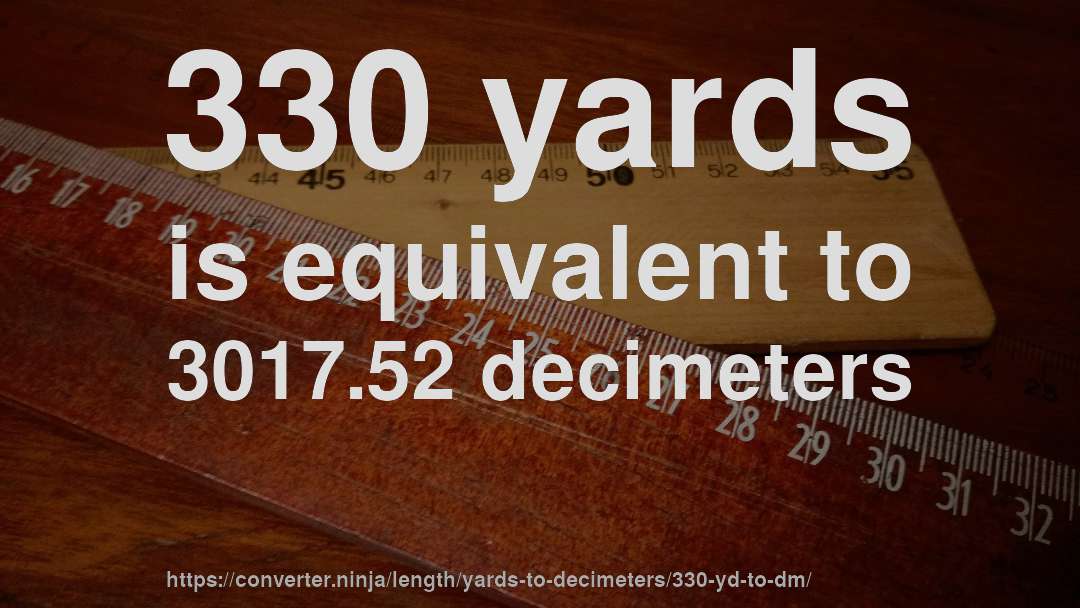 330 yards is equivalent to 3017.52 decimeters