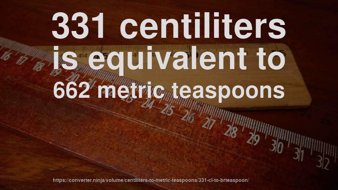 331 centiliters is equivalent to 662 metric teaspoons