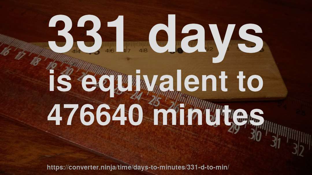 331 days is equivalent to 476640 minutes