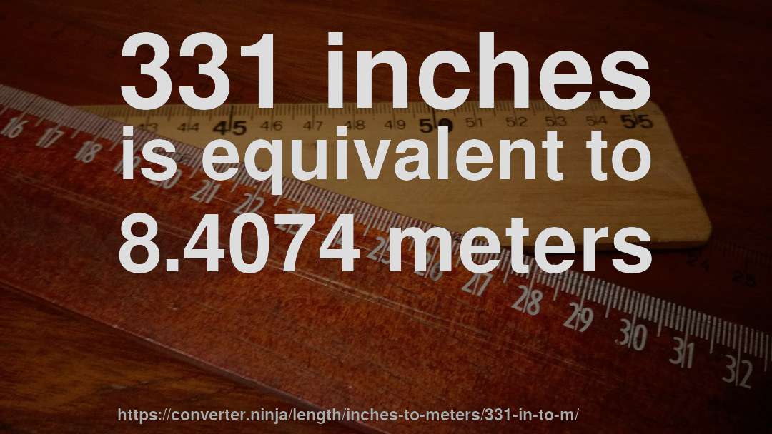 331 inches is equivalent to 8.4074 meters
