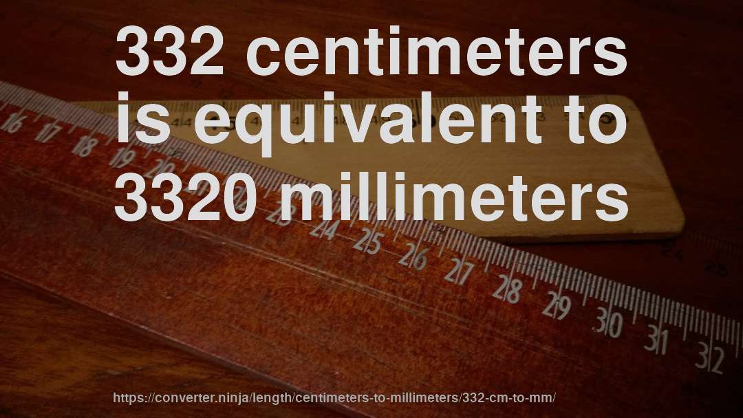 332 centimeters is equivalent to 3320 millimeters