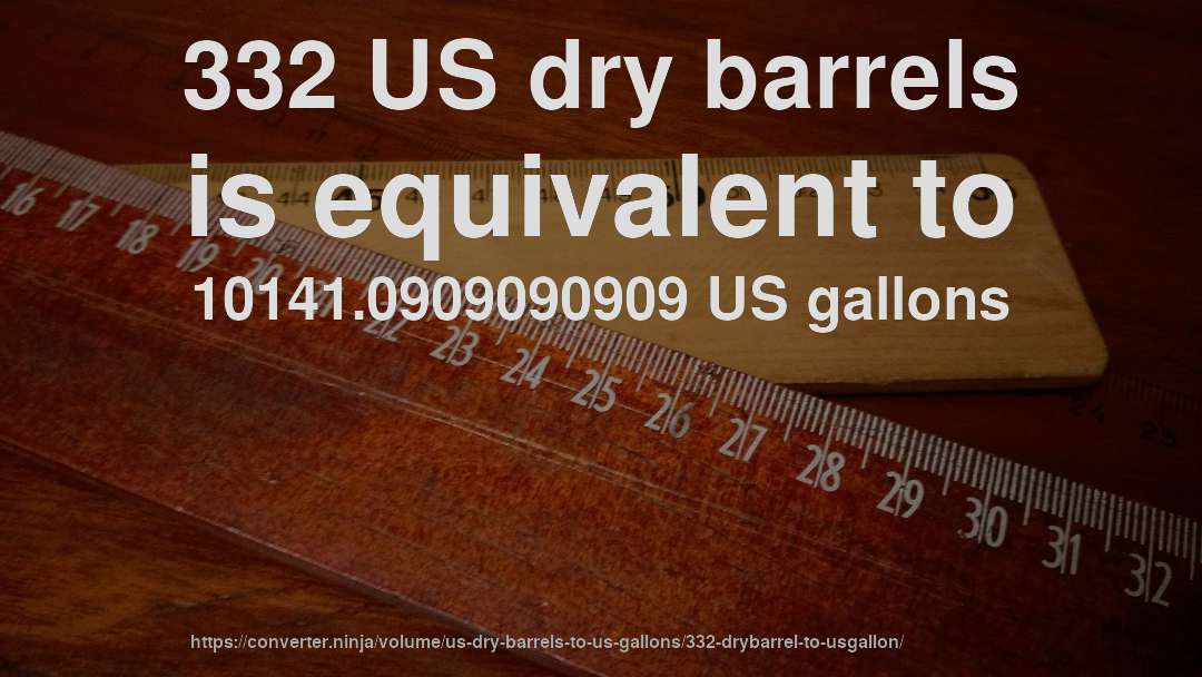 332 US dry barrels is equivalent to 10141.0909090909 US gallons