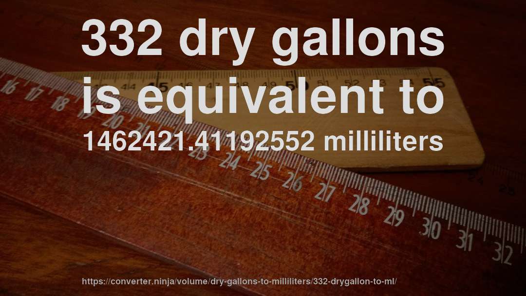 332 dry gallons is equivalent to 1462421.41192552 milliliters