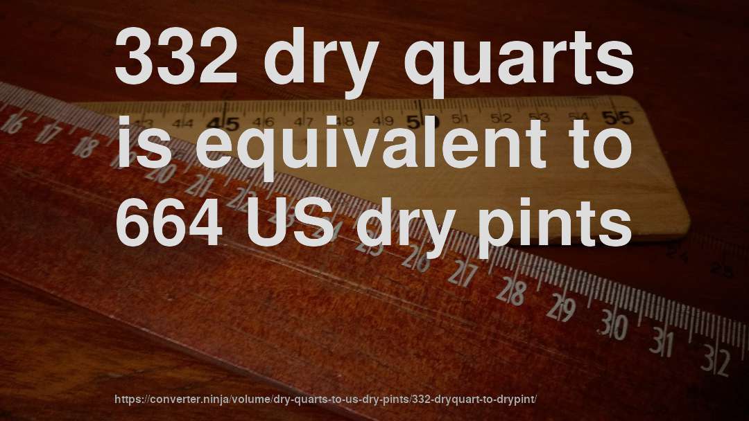 332 dry quarts is equivalent to 664 US dry pints