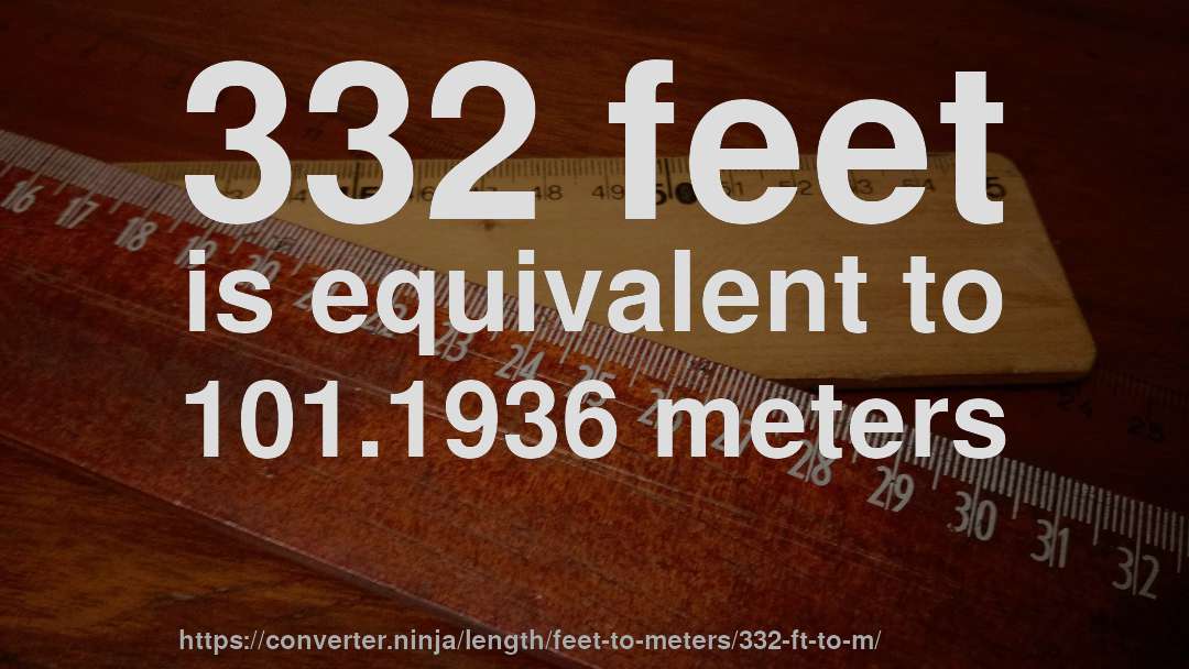 332 feet is equivalent to 101.1936 meters