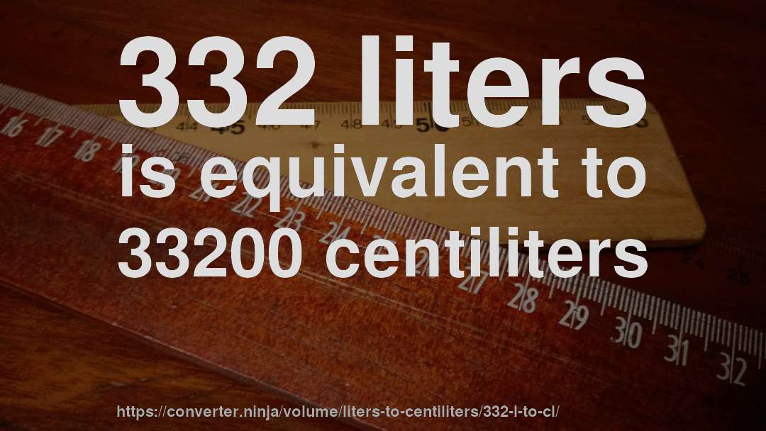 332 liters is equivalent to 33200 centiliters