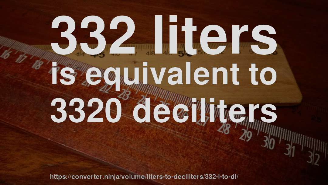 332 liters is equivalent to 3320 deciliters