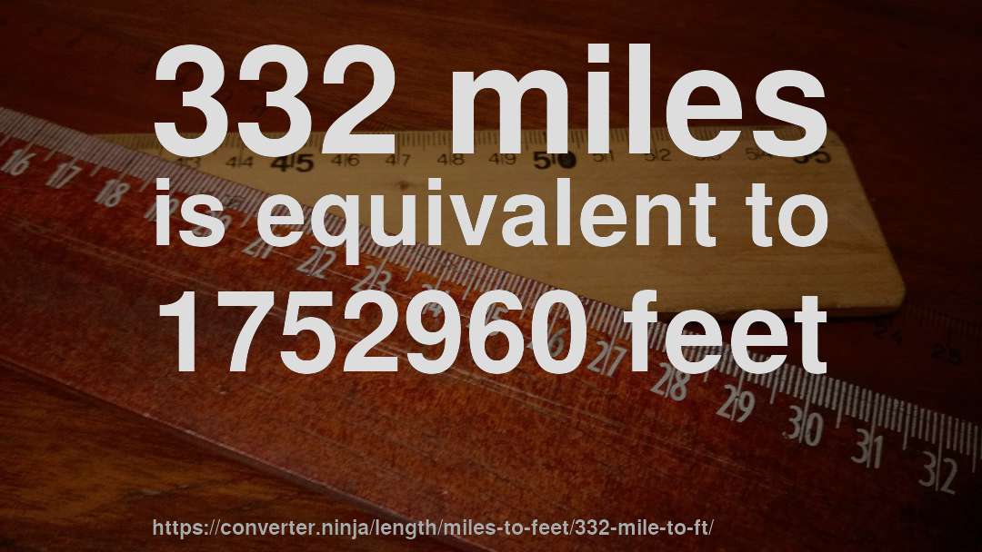 332 miles is equivalent to 1752960 feet