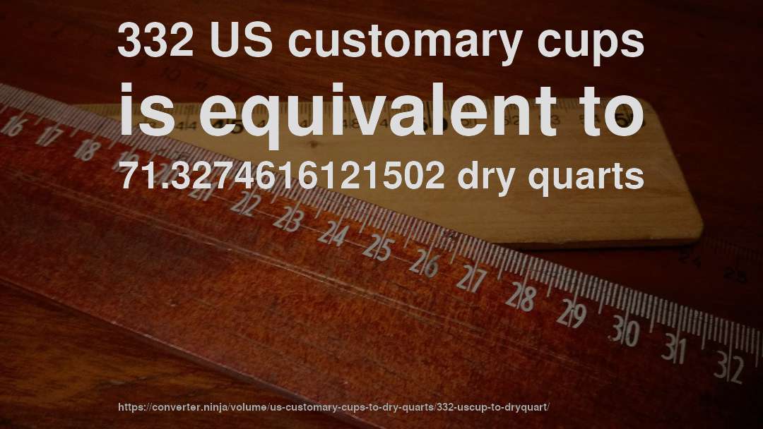 332 US customary cups is equivalent to 71.3274616121502 dry quarts